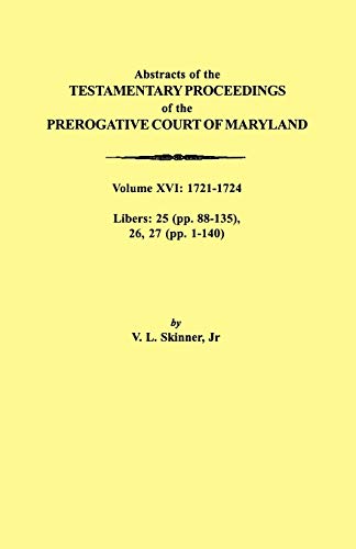 Abstracts of the Testamentary Proceedings of the Prerogative Court of Maryland. Volume XVI: 1721-1724. Libers: 25 (Pp. 88-135), 26, 27 (Pp. 1-140)