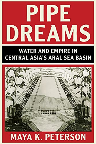 Pipe Dreams: Water and Empire in Central Asia's Aral Sea Basin (Studies in Environment and History)