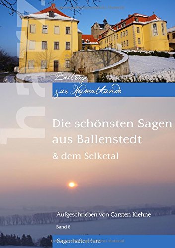 Die schönsten Sagen aus Ballenstedt: & dem Selketal (Harz - Beiträge zur Heimatkunde)