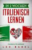 In 2 Wochen Italienisch lernen – Italienisch für Anfänger: Italienisch schnell und einfach für den Alltag und Reisen. Grammatik, die wichtigsten Vokabeln, Aussprache, Übungen & mehr spielerisch lernen