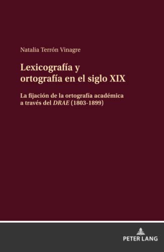 Lexicografía y ortografía en el siglo XIX: la fijación de la ortografía académica a través del DRAE (1803-1899): La fijación de la ortografía académica a través del DRAE (1803-1899)