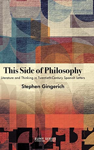 This Side of Philosophy: Literature and Thinking in Twentieth-century Spanish Letters (Suny, Literature... in Theory)