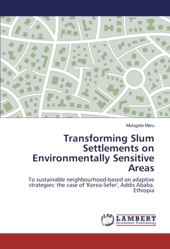 Transforming Slum Settlements on Environmentally Sensitive Areas: To sustainable neighbourhood-based on adaptive strategies: the case of 'Korea-Sefer', Addis Ababa, Ethiopia