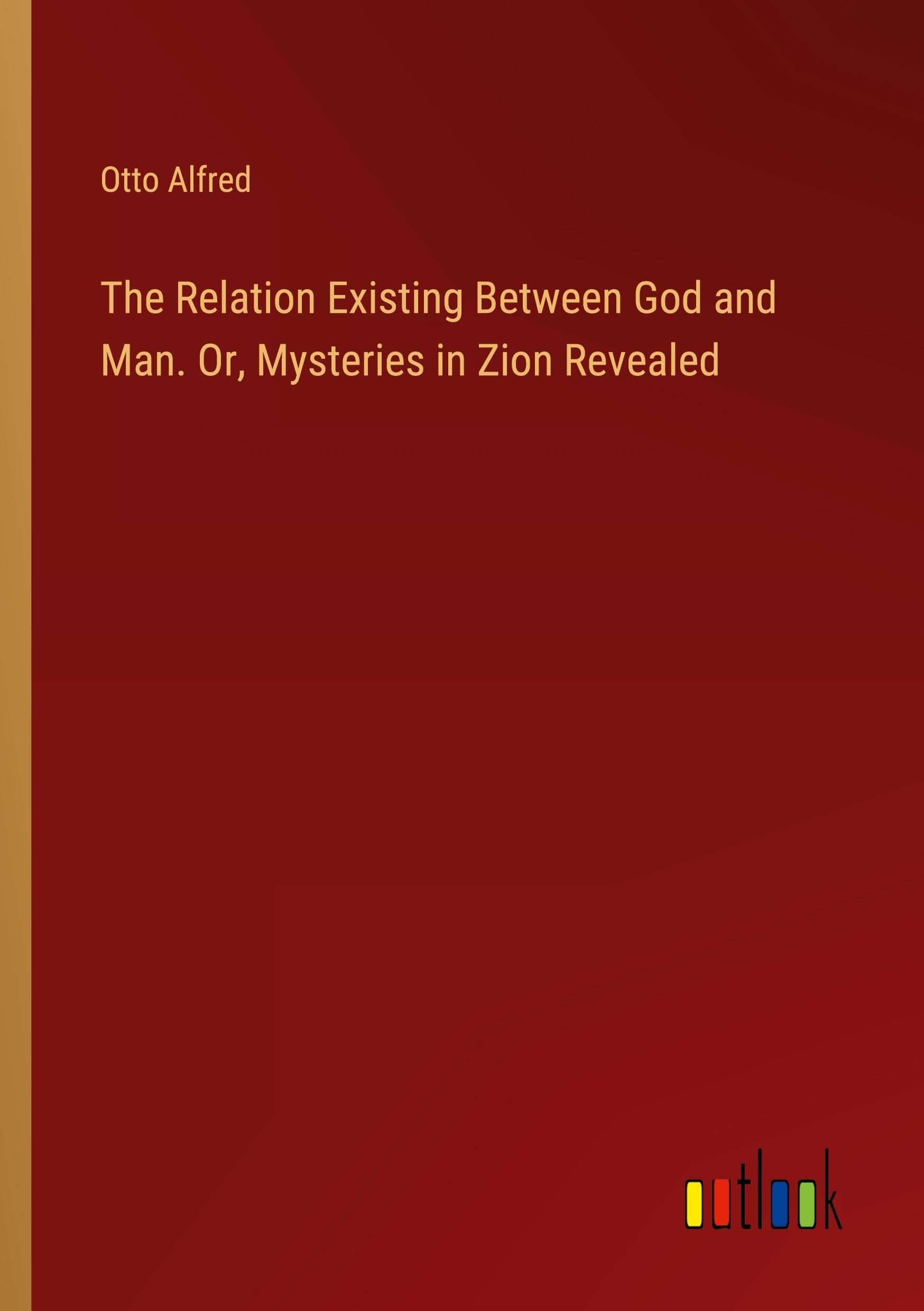 The Relation Existing Between God and Man. Or, Mysteries in Zion Revealed