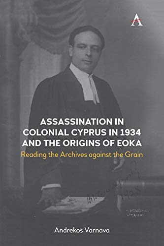 Assassination in Colonial Cyprus in 1934 and the Origins of Eoka: Reading the Archives against the Grain (Anthem Studies in British History)