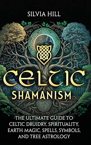 Celtic Shamanism: The Ultimate Guide to Celtic Druidry, Spirituality, Earth Magic, Spells, Symbols, and Tree Astrology