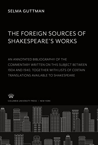 The Foreign Sources of Shakespeare¿S Works: An Annotated Bibliography of the Commentary Written on This Subject Between 1904 and 1940 Together With ... Certain Translations Available to Shakespeare