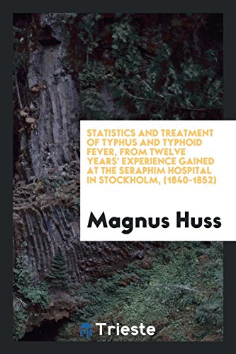 Statistics and Treatment of Typhus and Typhoid Fever, from Twelve Years' Experience Gained at the Seraphim Hospital in Stockholm, (1840-1852)