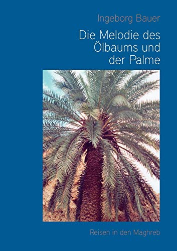 Die Melodie des Ölbaums und der Palme: Reisen in den Maghreb