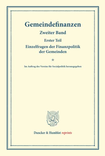 Gemeindefinanzen.: Zweiter Band, erster Teil: Einzelfragen der Finanzpolitik der Gemeinden. Im Auftrag des Vereins für Socialpolitik herausgegeben. ... 127-I). (Duncker & Humblot reprints, Band 2)