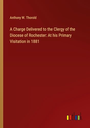 A Charge Delivered to the Clergy of the Diocese of Rochester: At his Primary Visitation in 1881