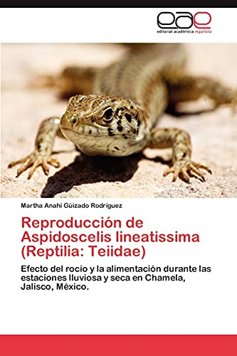Reproducción de Aspidoscelis lineatissima (Reptilia: Teiidae): Efecto del rocío y la alimentación durante las estaciones lluviosa y seca en Chamela, Jalisco, México.