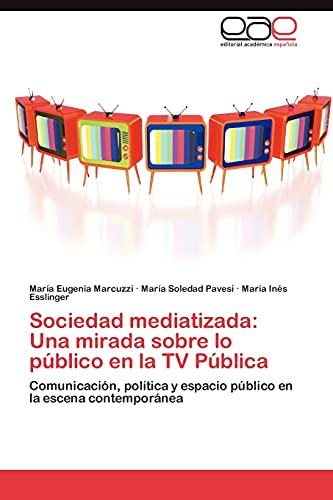 Sociedad mediatizada: Una mirada sobre lo público en la TV Pública: Comunicación, política y espacio público en la escena contemporánea