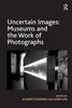 Uncertain Images: Museums and the Work of Photographs