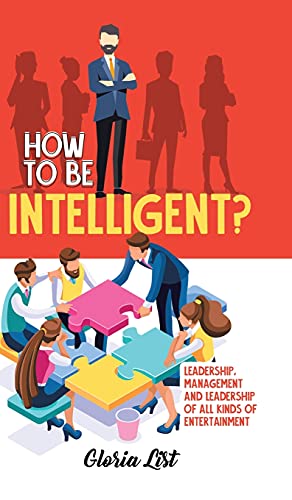 How To Be Intelligent?: Leadership, Management and Leadership of all kinds of Entertainment