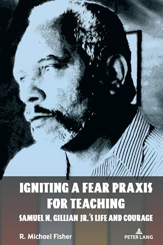 Igniting a Fear Praxis for Teaching: Samuel N. Gillian Jr.’s Life and Courage (Counterpoints, Band 548)