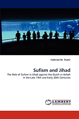 Sufism and Jihad: The Role of Sufism in Jihad against the Dutch in Acheh in the Late 19th and Early 20th Centuries