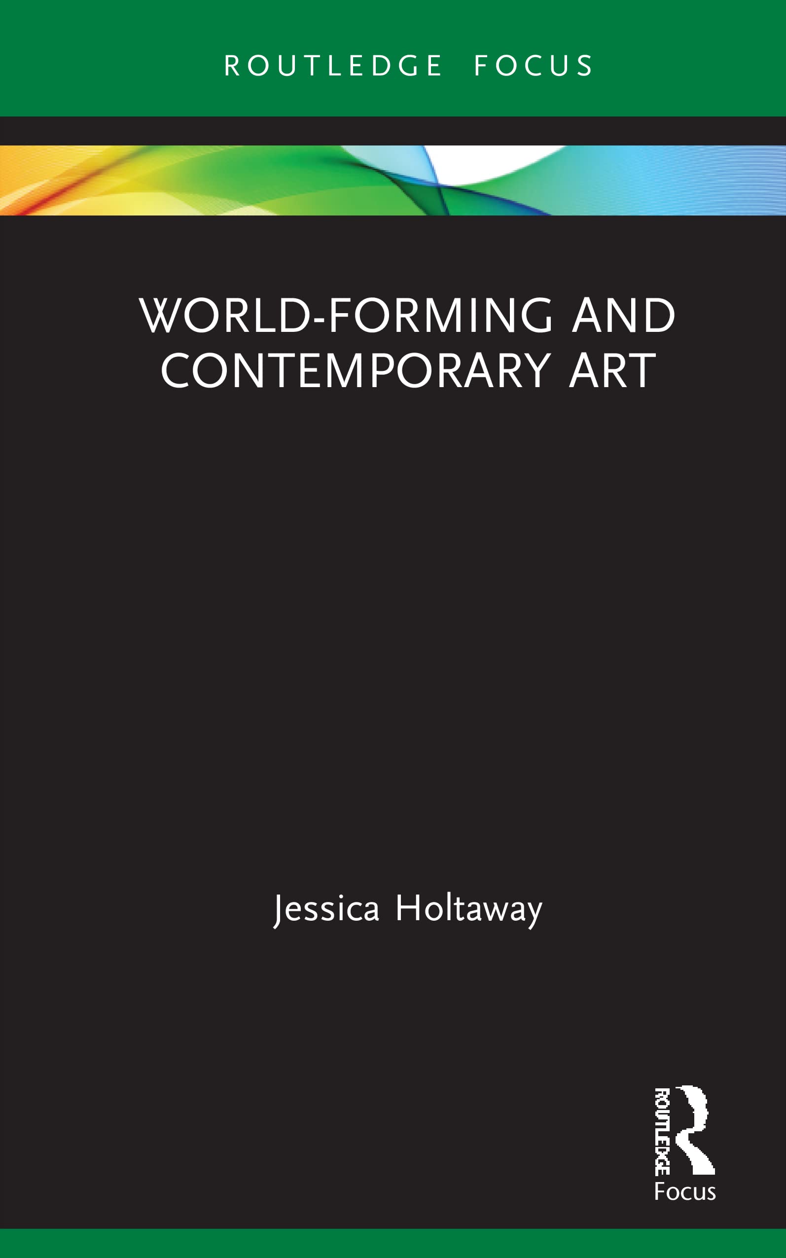 World-Forming and Contemporary Art (Routledge Focus on Art History and Visual Studies)