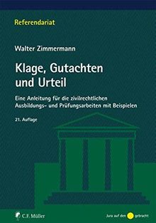 Klage, Gutachten und Urteil: Eine Anleitung für die zivilrechtlichen Ausbildungs- und Prüfungsarbeiten mit Beispielen (Referendariat)