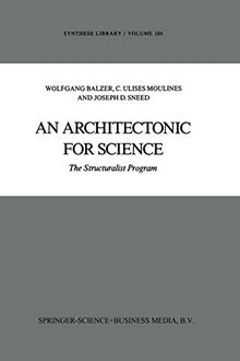 An Architectonic for Science: The Structuralist Program (Synthese Library) (Synthese Library, 186, Band 186)