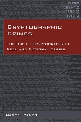 Cryptographic Crimes: The Use of Cryptography in Real and Fictional Crimes (Criminal Humanities & Forensic Semiotics, Band 5)