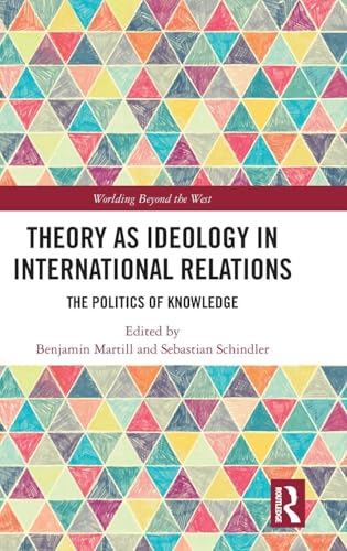 Theory as Ideology in International Relations: The Politics of Knowledge (Worlding Beyond the West)