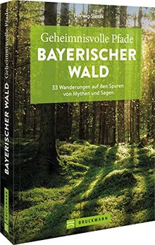 Bruckmann Wanderführer – Geheimnisvolle Pfade Bayerischer Wald: 33 Wanderungen auf den Spuren von Mythen und Sagen. Inkl. GPS-Tracks zum Download.