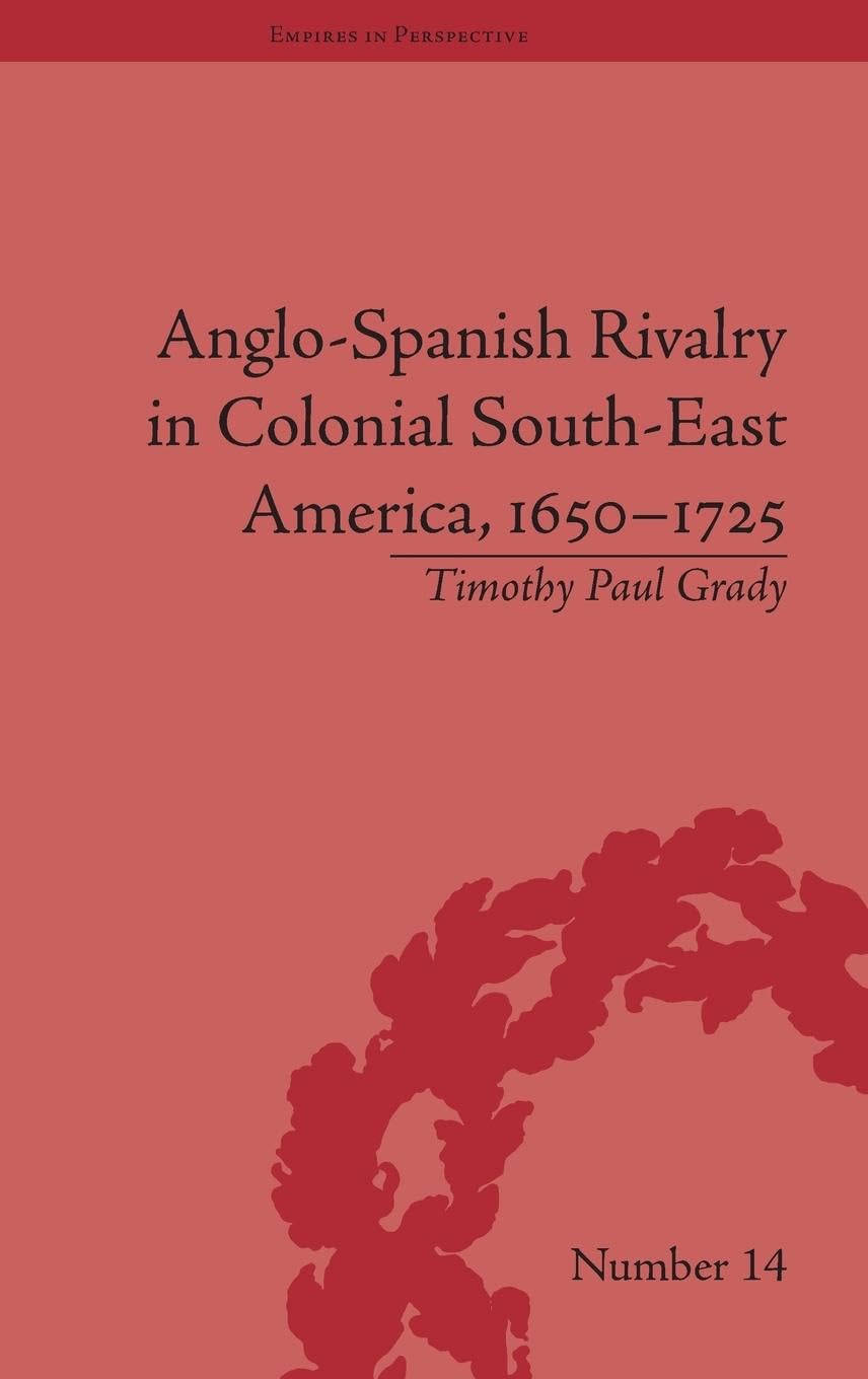 Anglo-Spanish Rivalry in Colonial South-East America, 1650-1725 (Empires in Perspective, 14, Band 14)