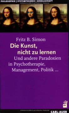 Die Kunst, nicht zu lernen: Und andere Paradoxien in Psychotherapie, Management, Politik...