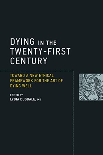 Dying in the Twenty-First Century: Toward a New Ethical Framework for the Art of Dying Well (Basic Bioethics)