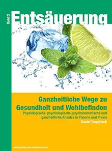 Entsäuerung - Ganzheitliche Wege zu Gesundheit und Wohlbefinden Band 2: Physiologische, psychologische, psychosomatische Ansätze in Therapie und Praxis