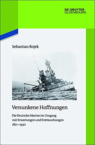Versunkene Hoffnungen: Die Deutsche Marine im Umgang mit Erwartungen und Enttäuschungen 1871-1930 (Quellen und Darstellungen zur Zeitgeschichte, Band 116)