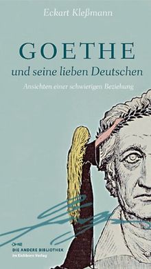 Goethe und seine lieben Deutschen: Ansichten einer schwierigen Beziehung