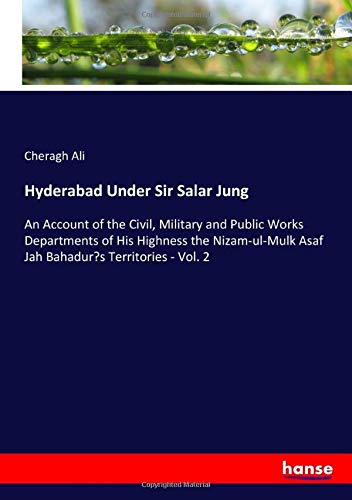 Hyderabad Under Sir Salar Jung: An Account of the Civil, Military and Public Works Departments of His Highness the Nizam-ul-Mulk Asaf Jah Bahadur’s Territories - Vol. 2