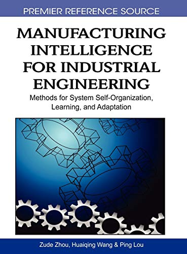 Manufacturing Intelligence for Industrial Engineering: Methods for System Self-Organization, Learning, and Adaptation (Premier Reference Source)