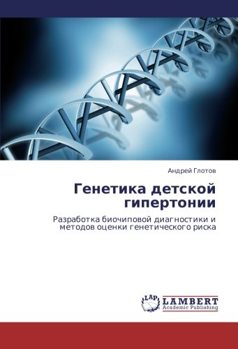 Генетика детской гипертонии: Разработка биочиповой диагностики и методов оценки генетического риска: Razrabotka biochipowoj diagnostiki i metodow ocenki geneticheskogo riska
