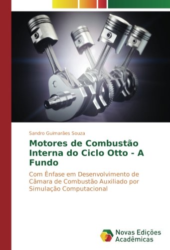 Motores de Combustão Interna do Ciclo Otto - A Fundo: Com Ênfase em Desenvolvimento de Câmara de Combustão Auxiliado por Simulação Computacional
