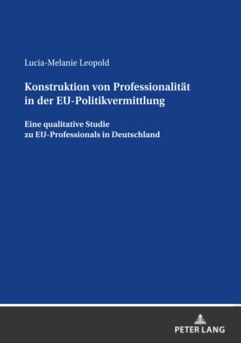 Konstruktion von Professionalität in der EU-Politikvermittlung: Eine qualitative Studie zu EU-Professionals in Deutschland