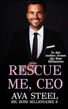 Rescue me, CEO!: In den starken Armen des Boss Billionaires (Big Boss Billionaire, Band 9)