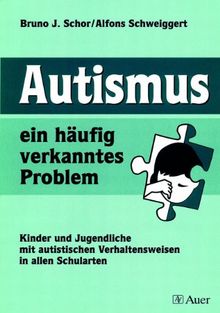 Autismus, ein häufig verkanntes Problem: Kinder und Jugendliche mit autistischen Verhaltensweisen in allen Schularten