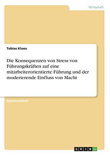 Die Konsequenzen von Stress von Führungskräften auf eine mitarbeiterorientierte Führung und der moderierende Einfluss von Macht