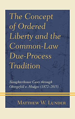 The Concept of Ordered Liberty and the Common-Law Due-Process Tradition: Slaughterhouse Cases through Obergefell v. Hodges (1872-2015)
