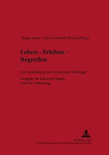 Leben – Erleben – Begreifen: Zur Verbindung von Person und Theologie- Festgabe für Johannes Singer zum 80. Geburtstag (Linzer Philosophisch-Theologische Beiträge, Band 5)