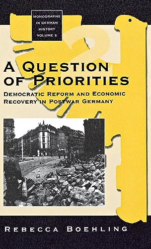 A Question of Priorities: Democratic Reform and Economic Recovery in Postwar Germany (Monographs in German History, Band 2)
