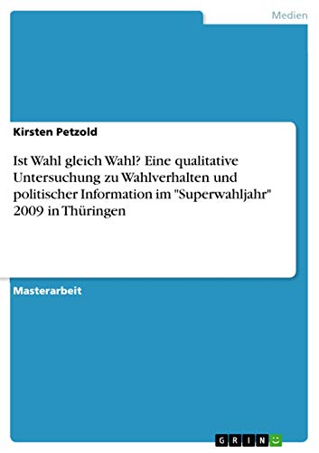 Ist Wahl gleich Wahl? Eine qualitative Untersuchung zu Wahlverhalten und politischer Information im Superwahljahr 2009 in Thüringen: Magisterarbeit