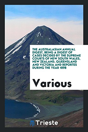The Australasian Annual Digest, Being a Digest of Cases Decided by the Supreme Courts of New South Wales, New Zealand, Queensland and Victoria and Reportes during the Year 1898