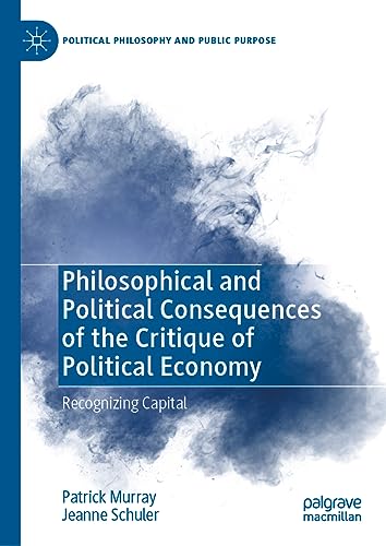 Philosophical and Political Consequences of the Critique of Political Economy: Recognizing Capital (Political Philosophy and Public Purpose)