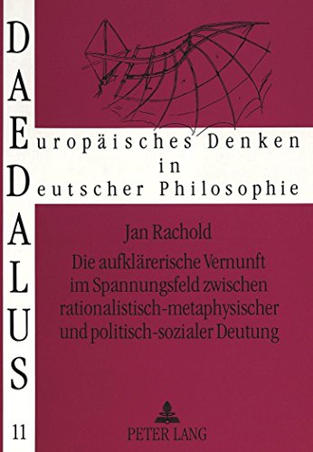 Die aufklärerische Vernunft im Spannungsfeld zwischen rationalistisch-metaphysischer und politisch-sozialer Deutung: Eine Studie zur Philosophie der ... Abbt, Feder, Meiners, Weishaupt) (Daedalus)