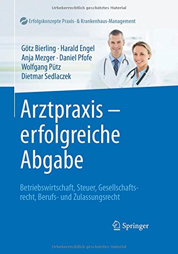 Arztpraxis - erfolgreiche Abgabe: Betriebswirtschaft, Steuer, Gesellschaftsrecht, Berufs- und Zulassungsrecht (Erfolgskonzepte Praxis- & Krankenhaus-Management)