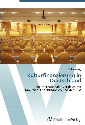 Kulturfinanzierung in Deutschland: Ein internationaler Vergleich mit Frankreich, Großbritannien und den USA